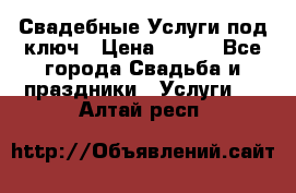 Свадебные Услуги под ключ › Цена ­ 500 - Все города Свадьба и праздники » Услуги   . Алтай респ.